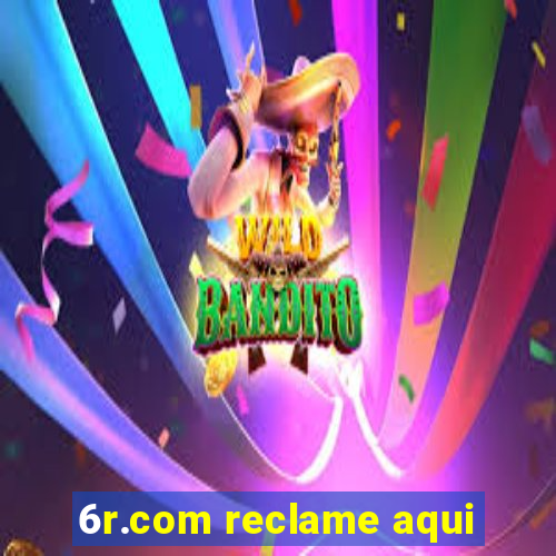 6r.com reclame aqui